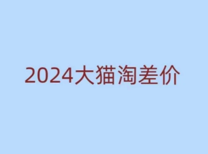 2024版大猫淘差价课程，新手也能学的无货源电商课程 - 副业心选-副业心选