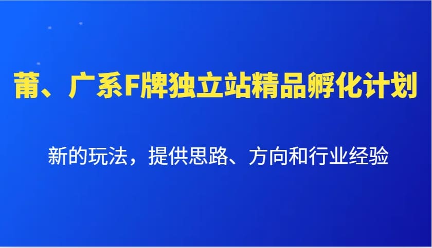 莆、广系F牌独立站精品孵化计划，新的玩法，提供思路、方向和行业经验-副业心选