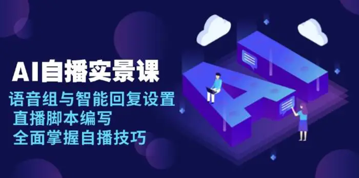 AI自播实景课：语音组与智能回复设置, 直播脚本编写, 全面掌握自播技巧-副业心选