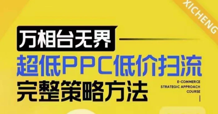 超低PPC低价扫流完整策略方法，最新低价扫流底层逻辑，万相台无界低价扫流实战流程方法 - 副业心选-副业心选