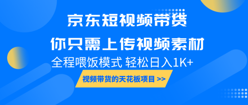京东短视频带货， 你只需上传视频素材轻松日入1000+， 小白宝妈轻松上手 - 副业心选-副业心选