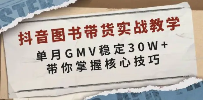 抖音图书带货实战教学，单月GMV稳定30W+，带你掌握核心技巧-副业心选