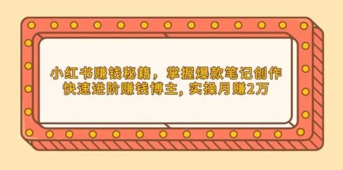 小红书赚钱秘籍，掌握爆款笔记创作，快速进阶赚钱博主, 实操月赚2万-副业心选