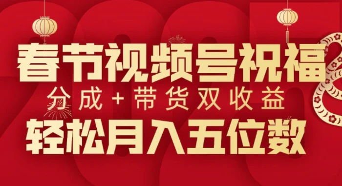 春节视频号祝福项目，撸视频号分成计划+带货，双收益月入过W - 副业心选-副业心选