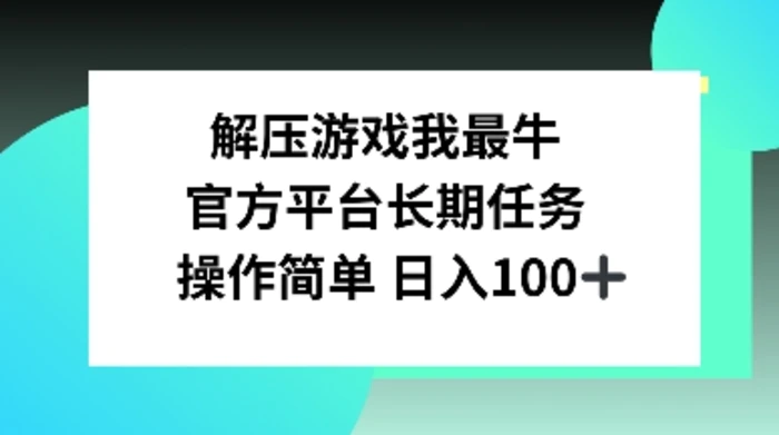 解压游戏我最牛，官方平台长期任务，操作简单 日入100+ - 副业心选-副业心选