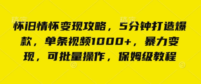 怀旧情怀变现攻略，5分钟打造爆款，单条视频1000+，暴力变现，可批量操作，保姆级教程 - 副业心选-副业心选
