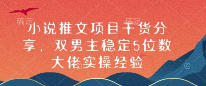 小说推文项目干货分享，双男主稳定5位数大佬实操经验-副业心选