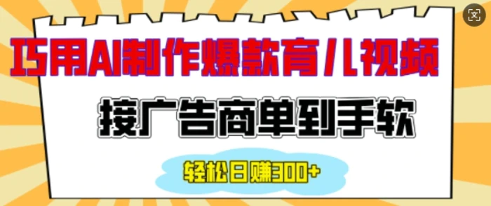 用AI制作情感育儿爆款视频，接广告商单到手软，日入200+ - 副业心选-副业心选