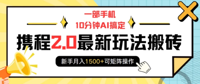 一部手机10分钟AI搞定，携程2.0最新玩法搬砖，新手月入1500+可矩阵操作 - 副业心选-副业心选