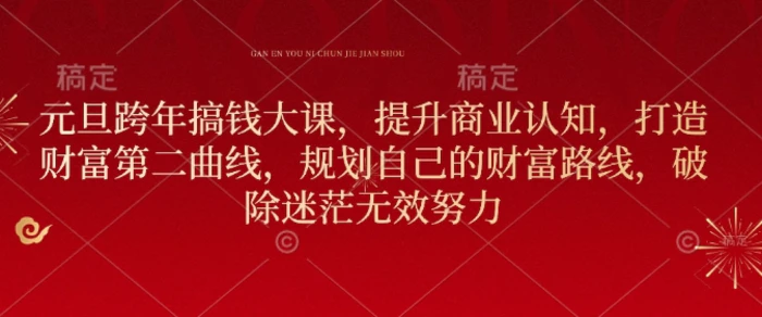 元旦跨年搞钱大课，提升商业认知，打造财富第二曲线，规划自己的财富路线，破除迷茫无效努力 - 副业心选-副业心选