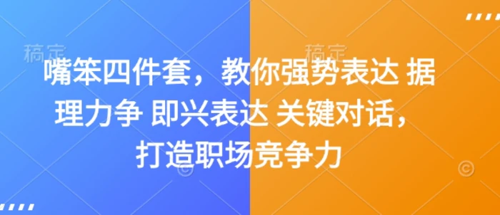 嘴笨四件套，教你强势表达 据理力争 即兴表达 关键对话，打造职场竞争力 - 副业心选-副业心选