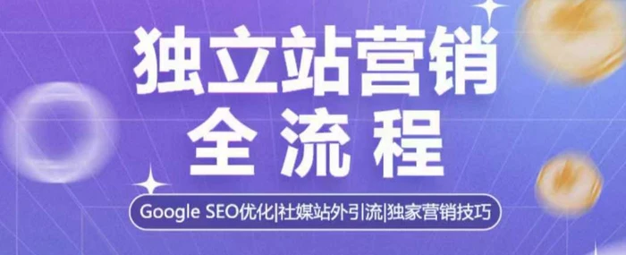 独立站营销全流程，Google SEO优化，社媒站外引流，独家营销技巧 - 副业心选-副业心选