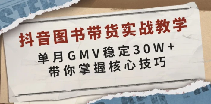 （13890期）抖音图书带货实战教学，单月GMV稳定30W+，带你掌握核心技巧-副业心选