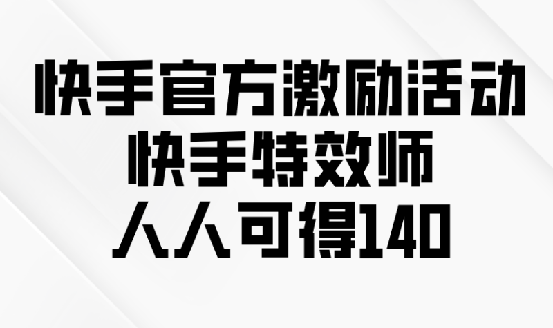 （13903期）快手官方激励活动-快手特效师，人人可得140-副业心选