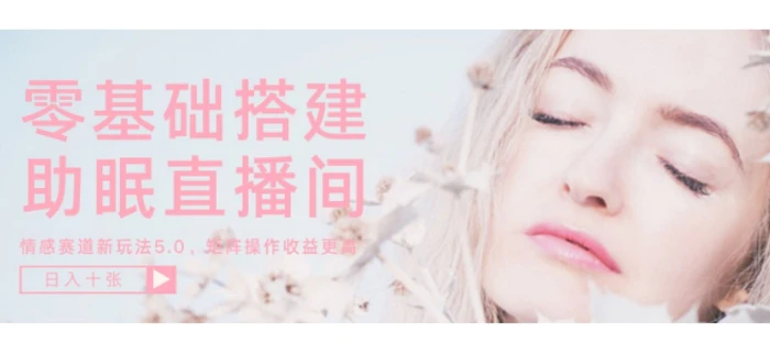 零基础手把手教你搭建助眠直播间，月入过W，可矩阵操作放大收益 - 副业心选-副业心选