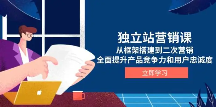 独立站营销课，从框架搭建到二次营销，全面提升产品竞争力和用户忠诚度-副业心选