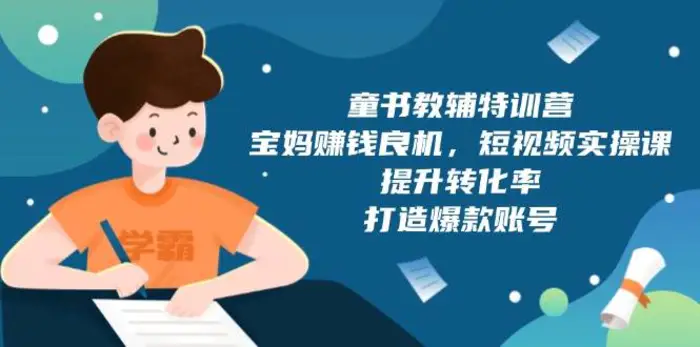 童书教辅特训营：宝妈赚钱良机，短视频实操，提升转化率，打造爆款账号（附287G资料） - 副业心选-副业心选