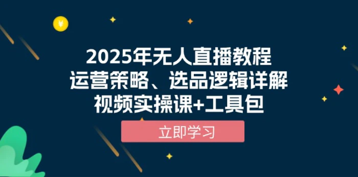 （13909期）2025年无人直播教程，运营策略、选品逻辑详解，视频实操课+工具包 - 副业心选-副业心选