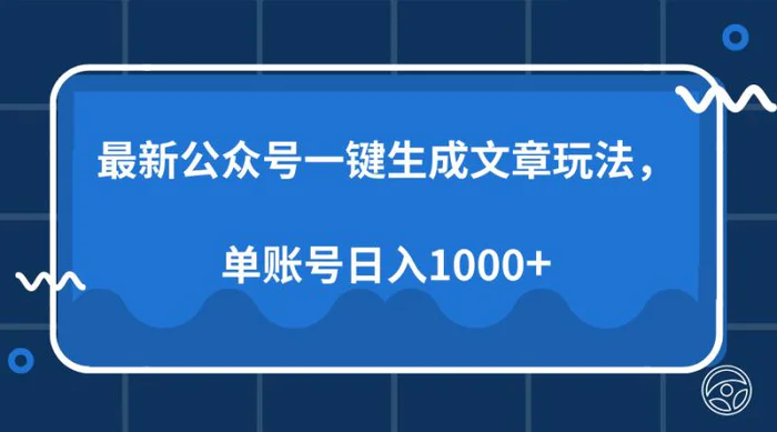（13908期）最新公众号AI一键生成文章玩法，单帐号日入1000+ - 副业心选-副业心选