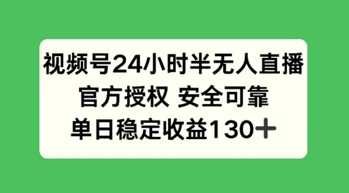 视频号24小时半无人直播，官方授权安全可靠，单日稳定收益130+ - 副业心选-副业心选