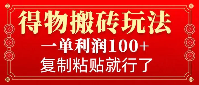 得物搬砖无门槛玩法，一单利润100+，无脑操作会复制粘贴就行 - 副业心选-副业心选