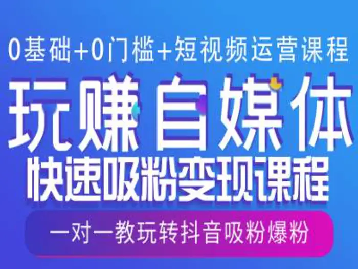 0基础+0门槛+短视频运营课程，玩赚自媒体快速吸粉变现课程，一对一教玩转抖音吸粉爆粉 - 副业心选-副业心选