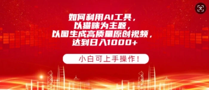 如何利用AI工具，以猫咪为主题，以图生成高质量原创视频，达到日入多张，小白可上手操作! - 副业心选-副业心选