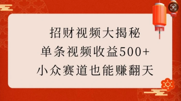 招财视频大揭秘：单条视频收益500+，小众赛道也能挣翻天!-副业心选