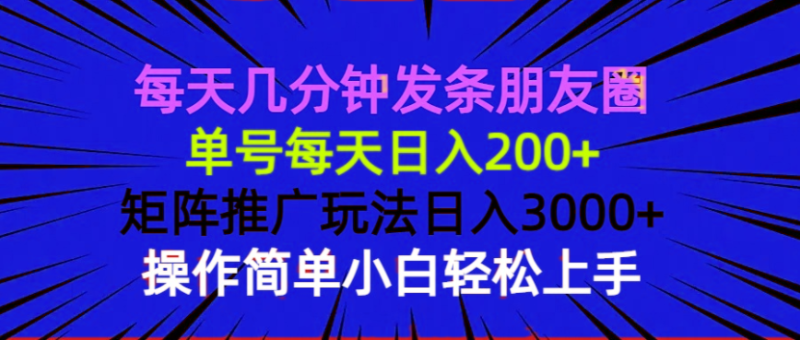 （13919期）每天几分钟发条朋友圈 单号每天日入200+ 矩阵推广玩法日入3000+ 操作简… - 副业心选-副业心选