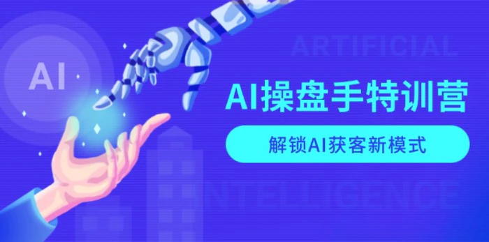 （13915期）AI-操盘手特训营，解锁AI获客新模式，全面掌握AI商业应用与提示词技巧 - 副业心选-副业心选