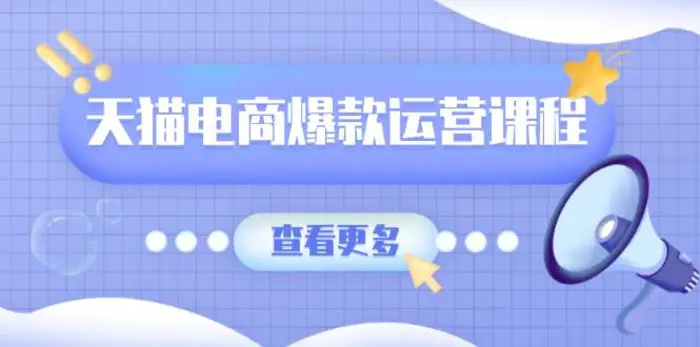 天猫电商爆款运营课程，爆款卖点提炼与流量实操，多套模型全面学习-副业心选