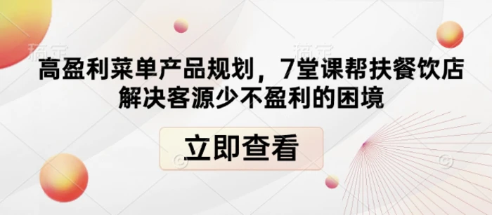 高盈利菜单产品规划，7堂课帮扶餐饮店解决客源少不盈利的困境 - 副业心选-副业心选