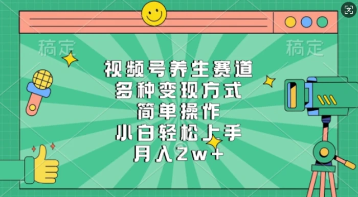 视频号养生赛道，多种变现方式，简单操作，小白轻松上手，月入过w - 副业心选-副业心选