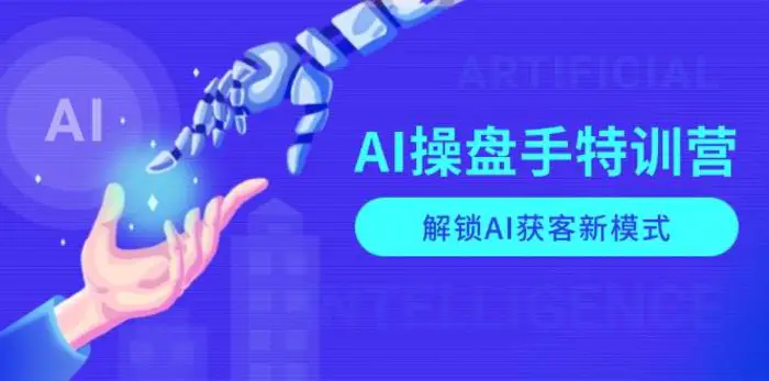 AI操盘手特训营，解锁AI获客新模式，全面掌握AI商业应用与提示词技巧 - 副业心选-副业心选