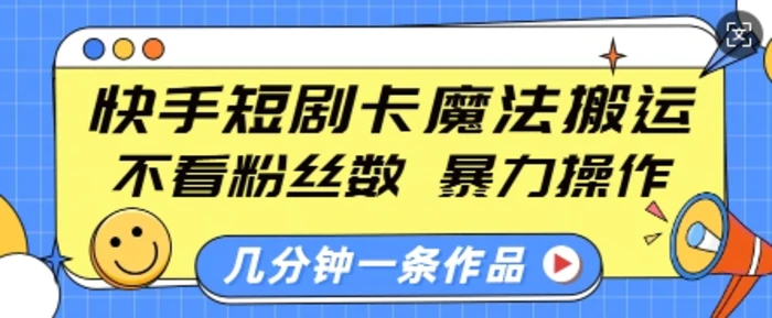 快手短剧卡魔法搬运，不看粉丝数，暴力操作，几分钟一条作品，小白也能快速上手 - 副业心选-副业心选