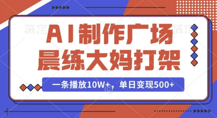 AI制作广场晨练大妈打架，一条播放10W+，单日变现多张 - 副业心选-副业心选