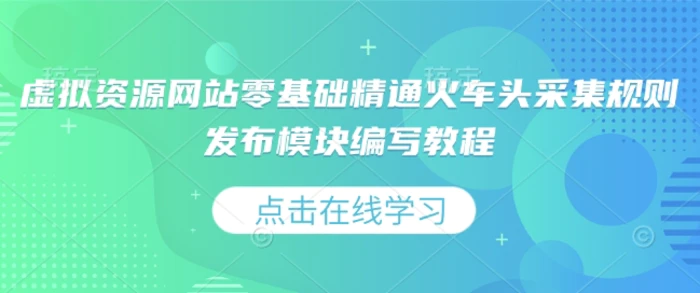 虚拟资源网站零基础精通火车头采集规则发布模块编写教程 - 副业心选-副业心选