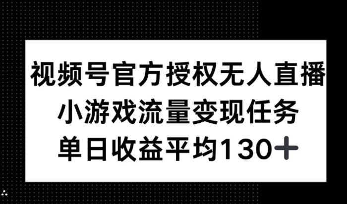 视频号官方授权无人直播，小游戏流量任务，单日收益平均130+-副业心选
