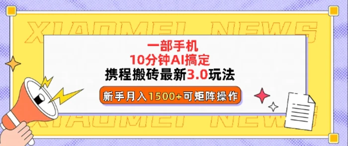 携程搬砖最新3.0玩法，一部手机，AI一 键搞定，每天十分钟，小白无脑操作月入1500+ - 副业心选-副业心选