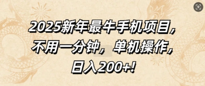2025新年最牛手机项目，不用一分钟，单机操作，日入200+ - 副业心选-副业心选