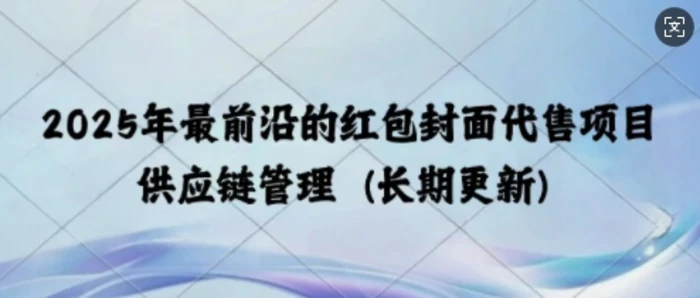 2025年最前沿的红包封面代售项目 供应链管理(长期升级) - 副业心选-副业心选