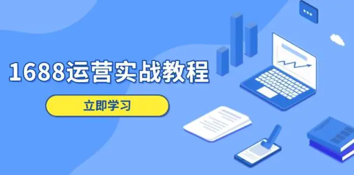 1688运营实战教程：店铺定位/商品管理/爆款打造/数字营销/客户服务等-副业心选