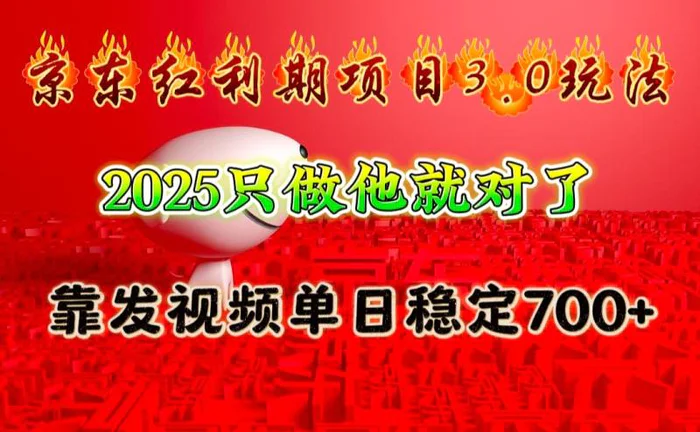 京东红利项目3.0玩法，2025只做他就对了，靠发视频单日稳定700+ - 副业心选-副业心选