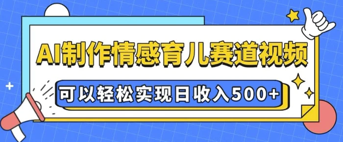 AI 制作情感育儿赛道视频，可以轻松实现日收入5张 - 副业心选-副业心选