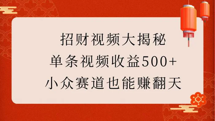 招财视频大揭秘：单条视频收益500+，小众赛道也能赚翻天！-副业心选