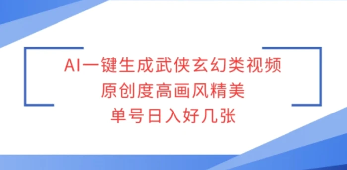 AI一键生成武侠玄幻类视频，原创度高画风精美，单号日入好几张 - 副业心选-副业心选