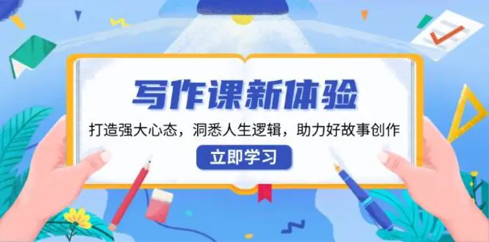写作课新体验，打造强大心态，洞悉人生逻辑，助力好故事创作-副业心选
