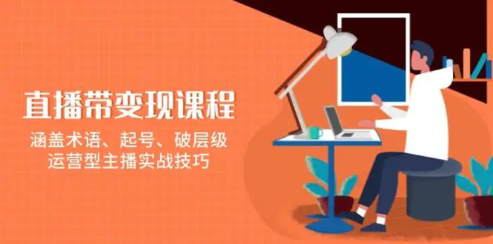 直播带变现课程，涵盖术语、起号、破层级，运营型主播实战技巧 - 副业心选-副业心选