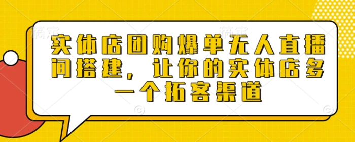 实体店团购爆单无人直播间搭建，让你的实体店多一个拓客渠道 - 副业心选-副业心选