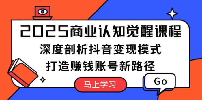 （13948期）2025商业认知觉醒课程：深度剖析抖音变现模式，打造赚钱账号新路径 - 副业心选-副业心选